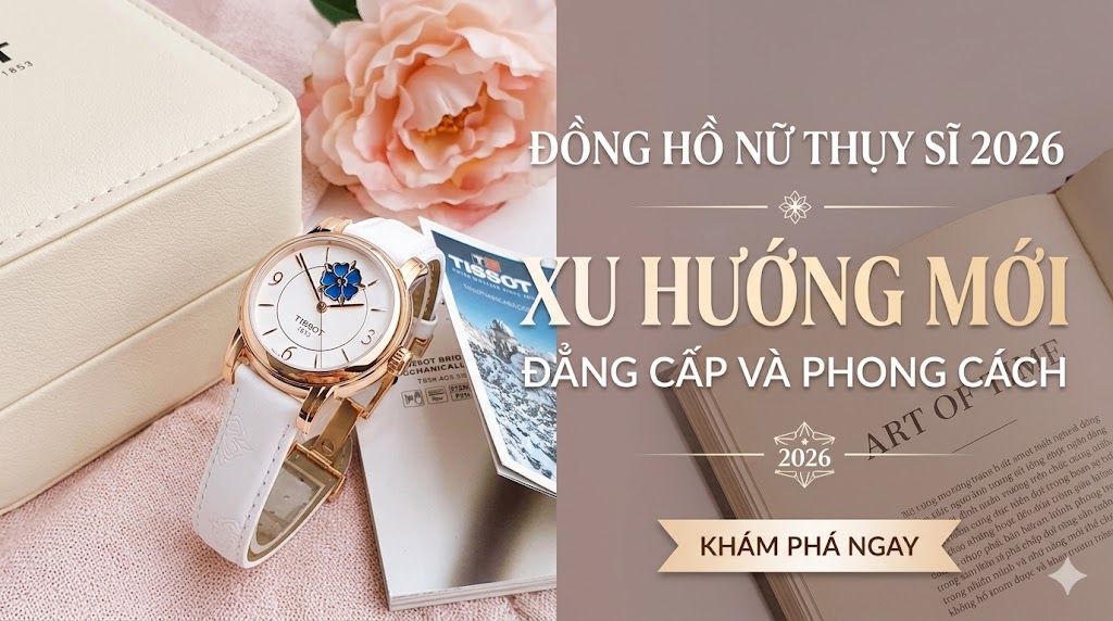 Top 10 Đồng Hồ Nữ Thụy Sĩ Hot Nhất 2026 – Đẳng Cấp Phái Đẹp